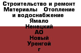 Строительство и ремонт Материалы - Отопление и водоснабжение. Ямало-Ненецкий АО,Новый Уренгой г.